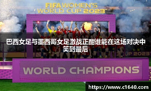 巴西女足与墨西哥女足激战正酣谁能在这场对决中笑到最后