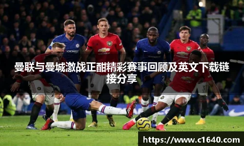 曼联与曼城激战正酣精彩赛事回顾及英文下载链接分享