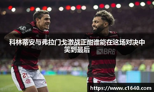 科林蒂安与弗拉门戈激战正酣谁能在这场对决中笑到最后